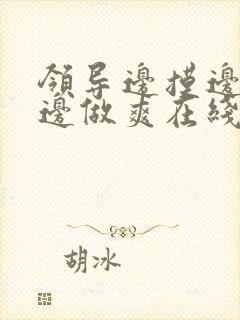 领导边摸边吃奶边做爽在线观看