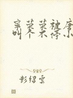 宁荣荣被唐三桶叫个不停小说