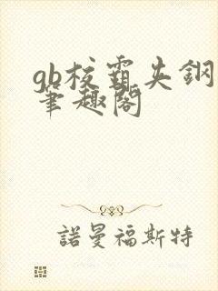 gb校霸夹钢笔笔趣阁