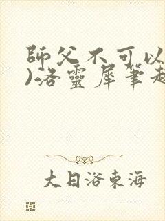 《师父不可以(限)洛灵犀笔趣阁无弹窗》小说封面