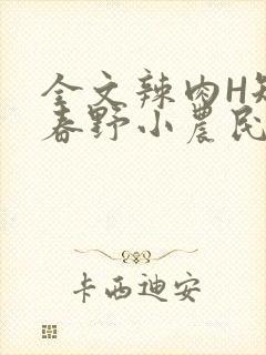 全文辣肉H短篇春野小农民