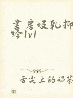 书房吸乳抑制低吟1v1