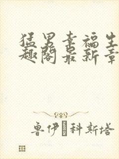 猛男幸福生活笔趣阁最新章节小说