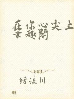 在你心尖上起舞笔趣阁