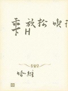 乖 放松 吃得下 H