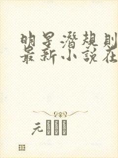 明星潜规则之皇最新小说在线阅读全文