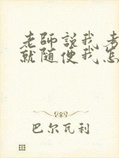 老师说我考好了就随便我怎样