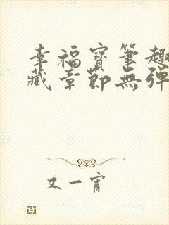 幸福宝笔趣阁隐藏章节无弹窗