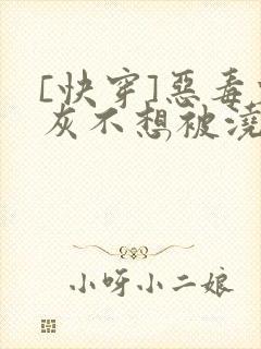 [快穿]恶毒炮灰不想被浇灌