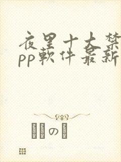 夜里十大禁用app软件最新章节