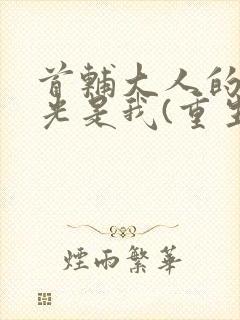 首辅大人的白月光是我(重生)