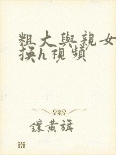 粗大与亲女伦交换h视频