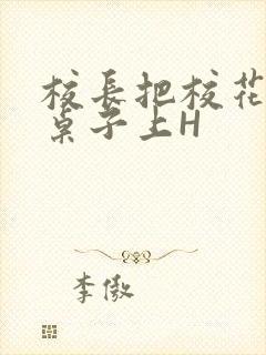 校长把校花放到桌子上H