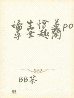 娇生惯养po归寻笔趣阁