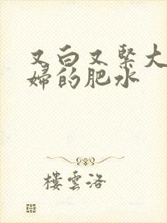 又白又紧大屁贵妇的肥水