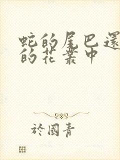 蛇的尾巴还在我的花丛中