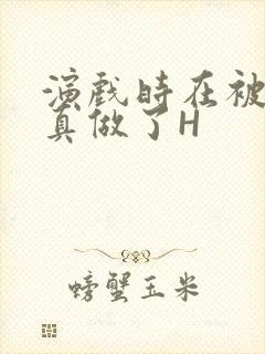 演戏时在被子里真做了H