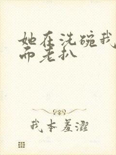 她在洗碗我在后面老扒