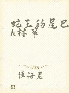 蛇王的尾巴高ah林宁