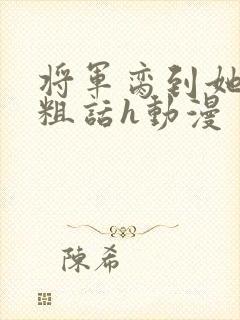 将军脔到她哭h粗话h动漫