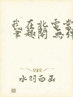我在北电当教兽笔趣阁 无弹窗