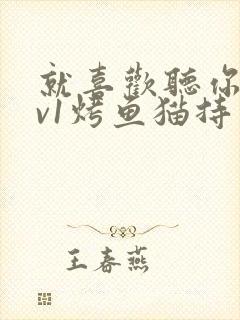 就喜欢听你叫1v1烤鱼猫持竿钓鱼