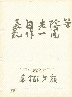 长日光阴笔趣阁乱作一团