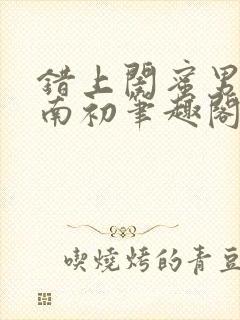 错上闺蜜男友沈南初笔趣阁