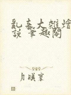 乱来大杂烩 小说 笔趣阁