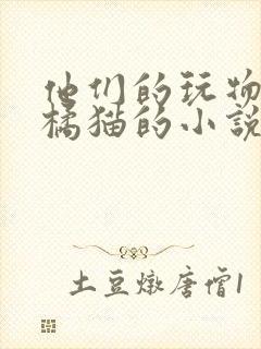 他们的玩物by橘猫的小说笔趣