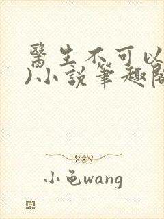 医生不可以(限)小说笔趣阁