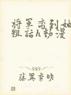 将军脔到她哭h粗话h动漫