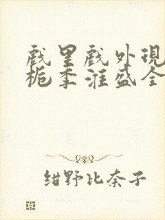 戏里戏外现场林栀季淮盛全文免费阅读