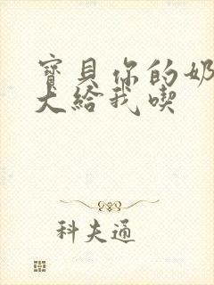 宝贝你的奶可真大给我吃