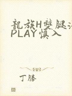 龙族H双腿涨灌PLAY慎入