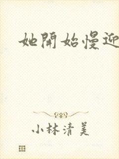 她开始慢迎迎合