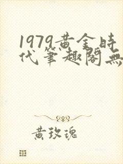 1979黄金时代笔趣阁无弹窗无错版