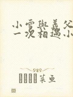 小雪与义父的第一次相遇小说