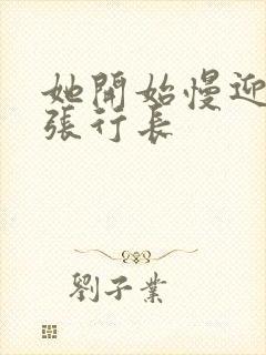 她开始慢迎迎合张行长