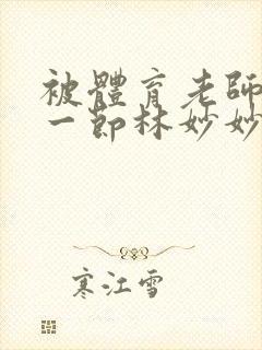 被体育老师c了一节林妙妙