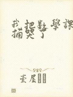 我把数学课代表捅哭了