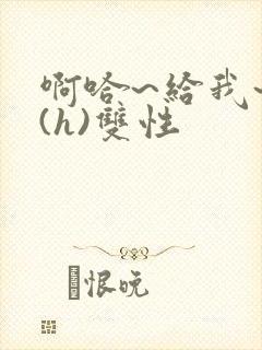 啊哈~给我~啊(h)双性