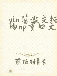 yin荡滥交纯肉np重口文