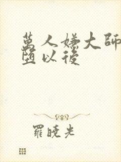 万人嫌大师兄雌堕以后