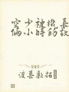 空少被机长狂躁俩小时的故事