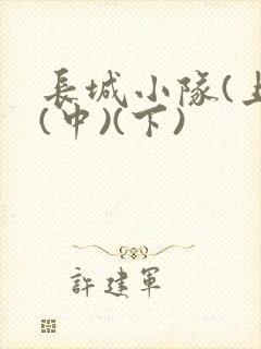 长城小队(上)(中)(下)