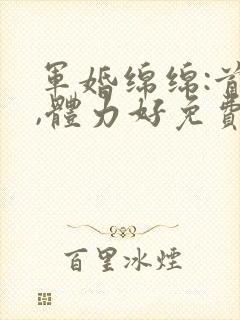 军婚绵绵:首长,体力好免费阅读