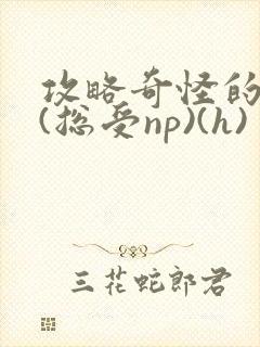 攻略奇怪的世界(总受np)(h)