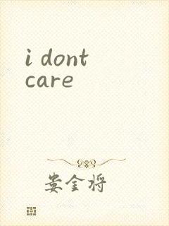 i dont care