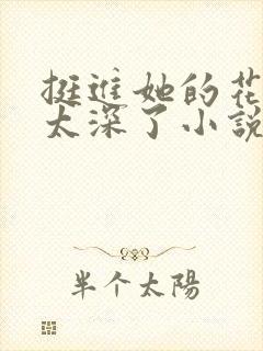 挺进她的花苞啊太深了小说